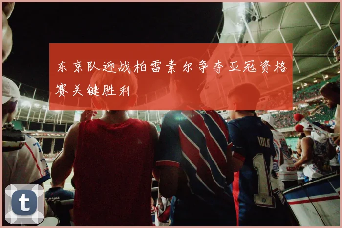 东京队迎战柏雷素尔争夺亚冠资格赛关键胜利