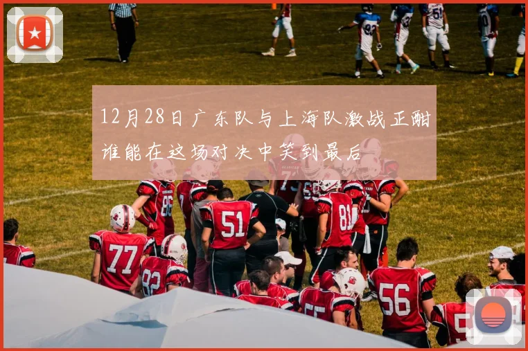 12月28日广东队与上海队激战正酣谁能在这场对决中笑到最后