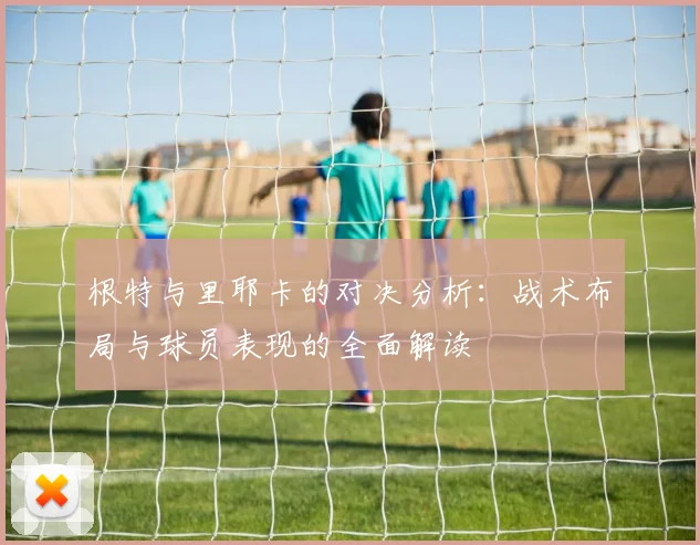 根特与里耶卡的对决分析：战术布局与球员表现的全面解读