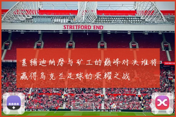 基辅迪纳摩与矿工的巅峰对决谁将赢得乌克兰足球的荣耀之战