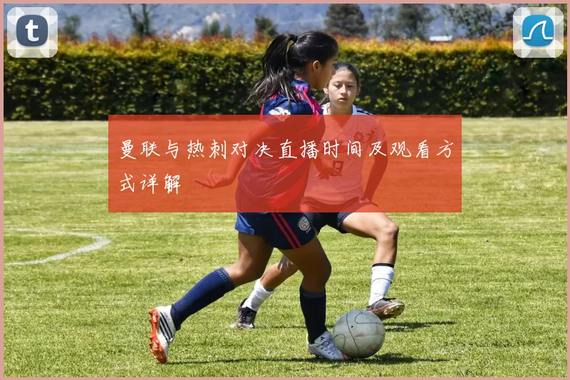 曼联与热刺对决直播时间及观看方式详解