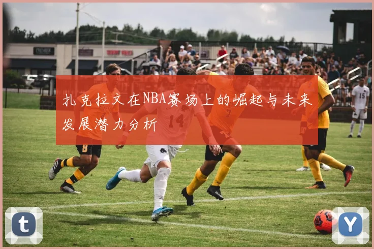 扎克拉文在NBA赛场上的崛起与未来发展潜力分析