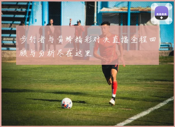 步行者与黄蜂精彩对决直播全程回顾与分析尽在这里