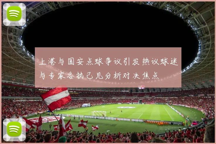 上港与国安点球争议引发热议球迷与专家各执己见分析对决焦点