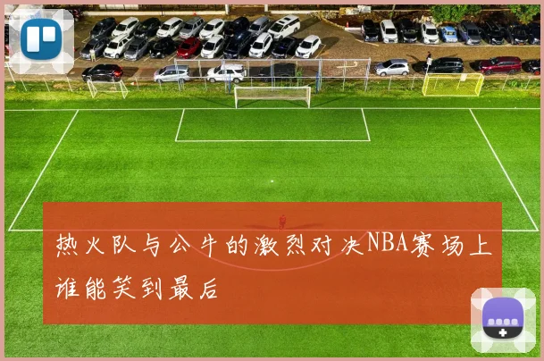 热火队与公牛的激烈对决NBA赛场上谁能笑到最后
